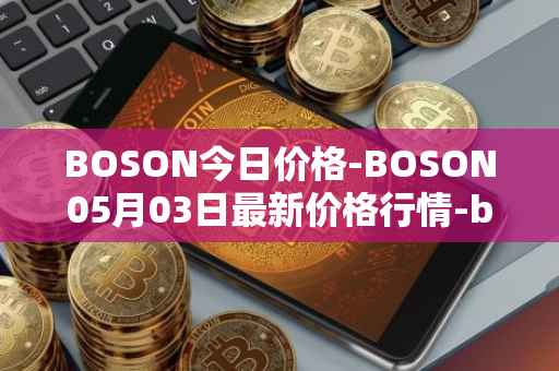 BOSON今日价格-BOSON05月03日最新价格行情-boson-token最新走势消息