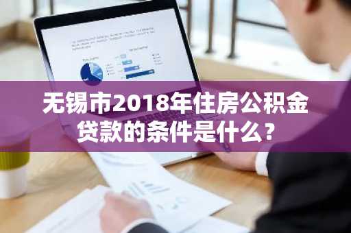 无锡市2018年住房公积金贷款的条件是什么？