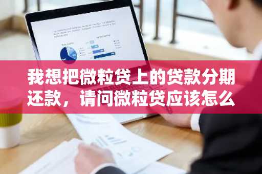 我想把微粒贷上的贷款分期还款，请问微粒贷应该怎么分期还款呢？