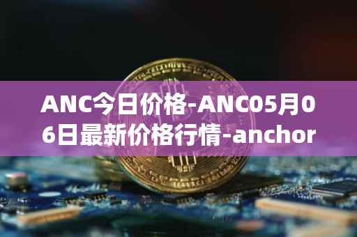 ANC今日价格-ANC05月06日最新价格行情-anchor-protocol最新走势消息