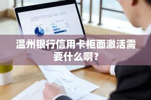 温州银行信用卡柜面激活需要什么啊？
