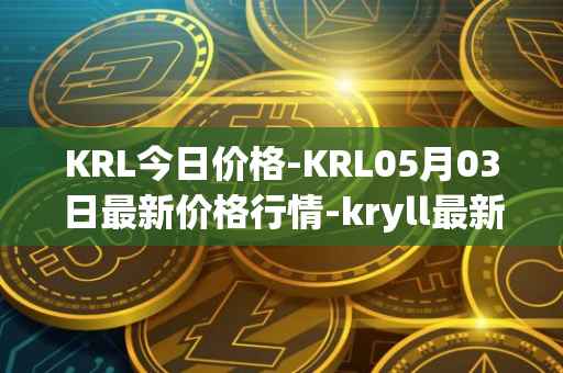 KRL今日价格-KRL05月03日最新价格行情-kryll最新走势消息