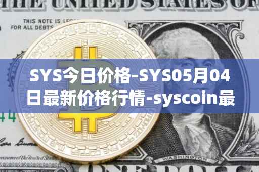 SYS今日价格-SYS05月04日最新价格行情-syscoin最新走势消息