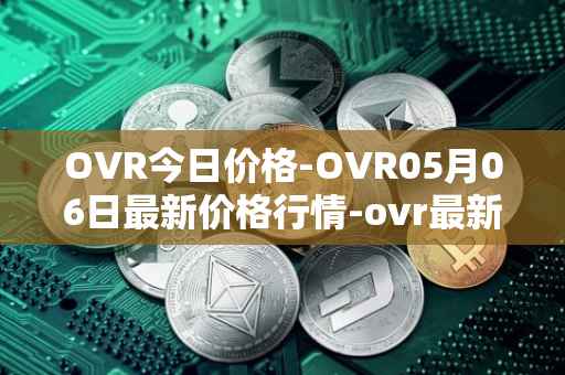 OVR今日价格-OVR05月06日最新价格行情-ovr最新走势消息