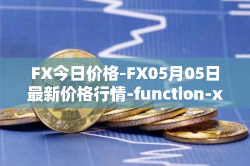 FX今日价格-FX05月05日最新价格行情-function-x最新走势消息
