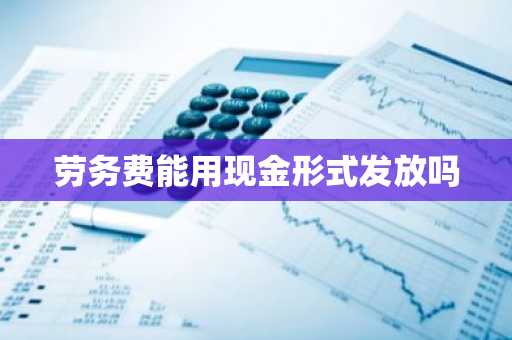 劳务费能用现金形式发放吗