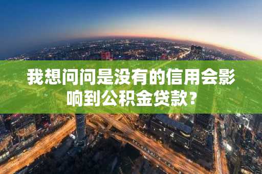 我想问问是没有的信用会影响到公积金贷款？