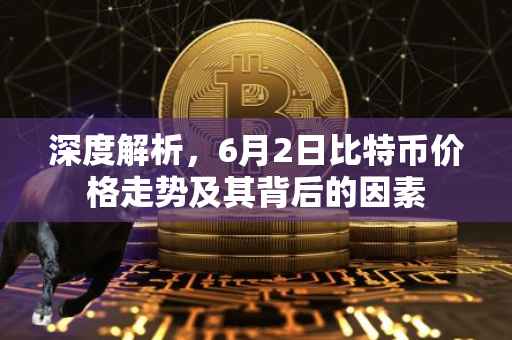 深度解析，6月2日比特币价格走势及其背后的因素