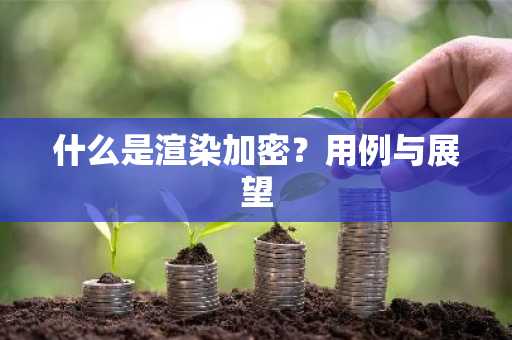 什么是渲染加密？用例与展望