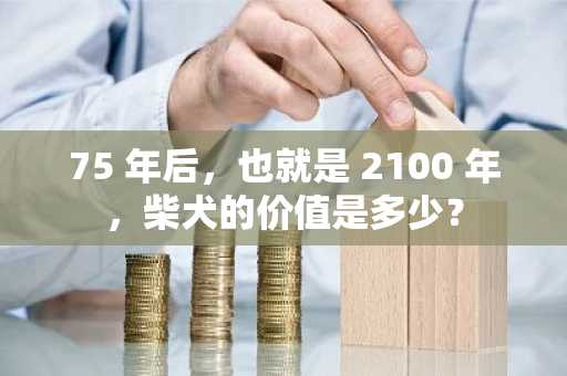 75 年后，也就是 2100 年，柴犬的价值是多少？