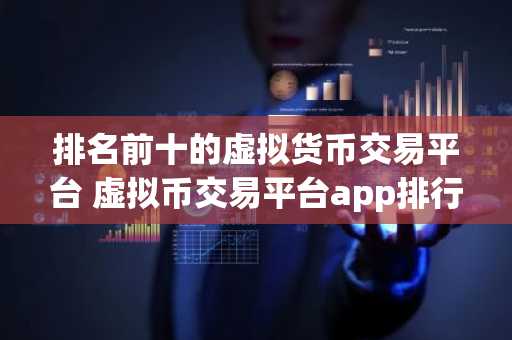 排名前十的虚拟货币交易平台 虚拟币交易平台app排行交易手续费