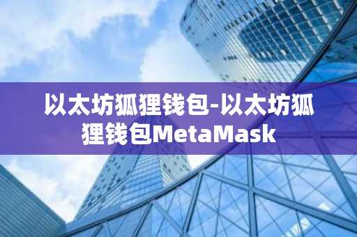 以太坊狐狸钱包-以太坊狐狸钱包MetaMask