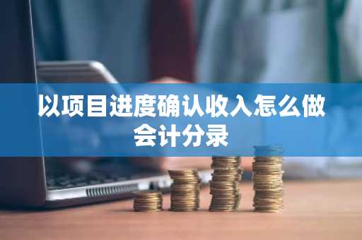 以项目进度确认收入怎么做会计分录