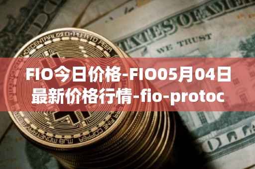 FIO今日价格-FIO05月04日最新价格行情-fio-protocol最新走势消息