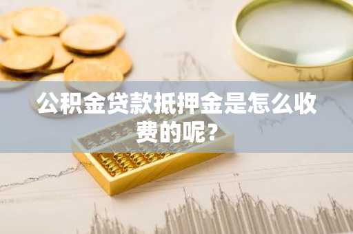 公积金贷款抵押金是怎么收费的呢？