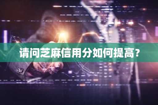 请问芝麻信用分如何提高？