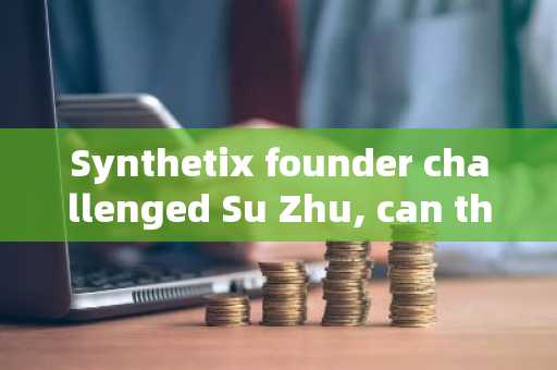 Synthetix founder challenged Su Zhu, can the arena battle between the two OGs come true?