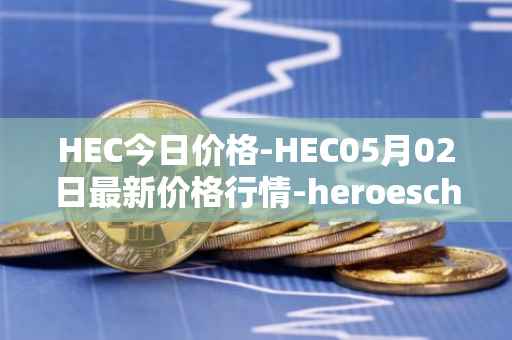 HEC今日价格-HEC05月02日最新价格行情-heroeschained最新走势消息