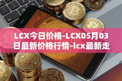 LCX今日价格-LCX05月03日最新价格行情-lcx最新走势消息