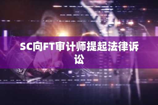 SC向FT审计师提起法律诉讼