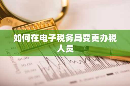 如何在电子税务局变更办税人员