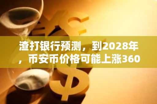 渣打银行预测，到2028年，币安币价格可能上涨360%以上，达到2775美元