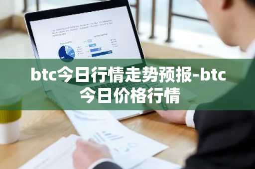 btc今日行情走势预报-btc 今日价格行情