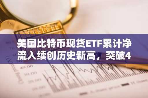 美国比特币现货ETF累计净流入续创历史新高，突破444亿美元