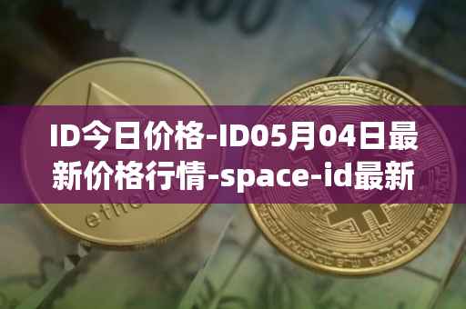 ID今日价格-ID05月04日最新价格行情-space-id最新走势消息
