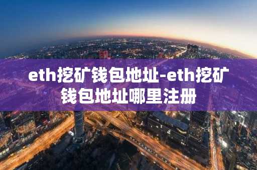 eth挖矿钱包地址-eth挖矿钱包地址哪里注册