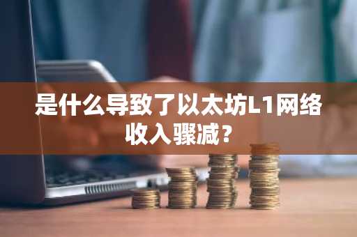 是什么导致了以太坊L1网络收入骤减？