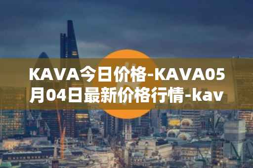 KAVA今日价格-KAVA05月04日最新价格行情-kava最新走势消息