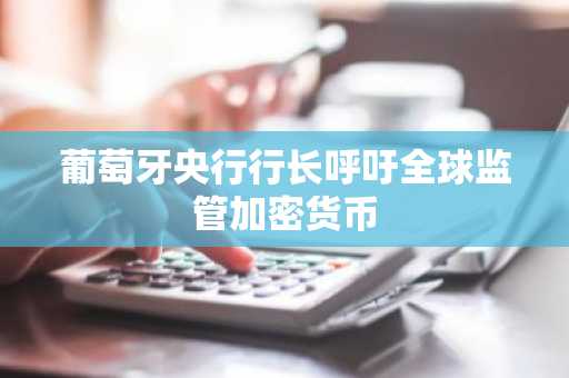 葡萄牙央行行长呼吁全球监管加密货币