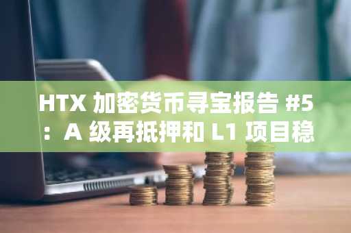 HTX 加密货币寻宝报告 #5：A 级再抵押和 L1 项目稳步发展，Meme 币持续飙升