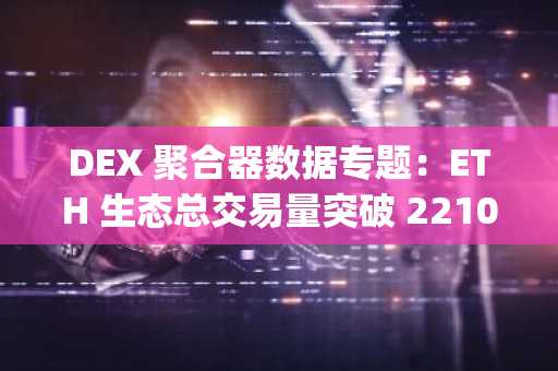 DEX 聚合器数据专题：ETH 生态总交易量突破 2210 亿美元，CoW Swap 异军突起
