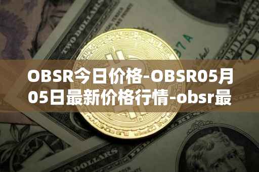 OBSR今日价格-OBSR05月05日最新价格行情-obsr最新走势消息