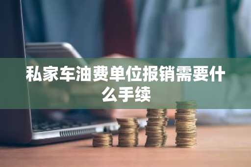 私家车油费单位报销需要什么手续