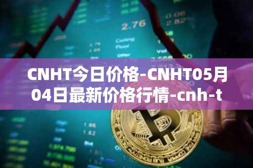 CNHT今日价格-CNHT05月04日最新价格行情-cnh-tether最新走势消息