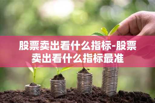 股票卖出看什么指标-股票卖出看什么指标最准