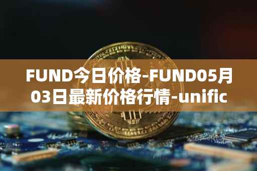 FUND今日价格-FUND05月03日最新价格行情-unification最新走势消息