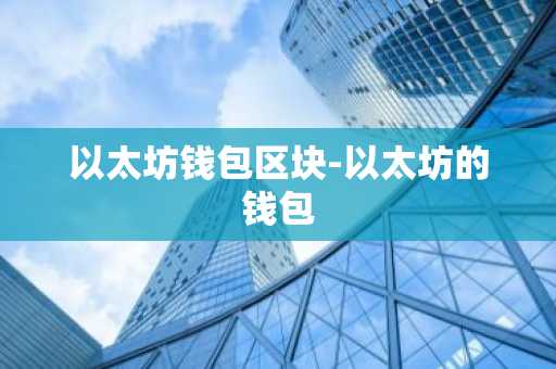 以太坊钱包区块-以太坊的钱包