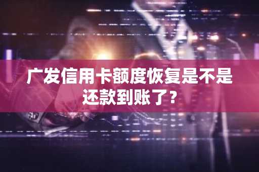 广发信用卡额度恢复是不是还款到账了？
