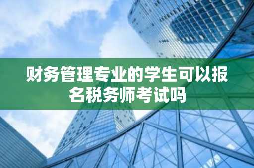 财务管理专业的学生可以报名税务师考试吗