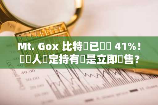 Mt. Gox 比特幣已償還 41%！債權人堅定持有還是立即拋售？