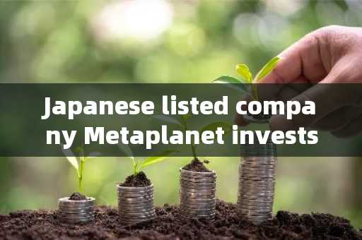 Japanese listed company Metaplanet invests 500 million yen to acquire Bitcoin, with a total holdings