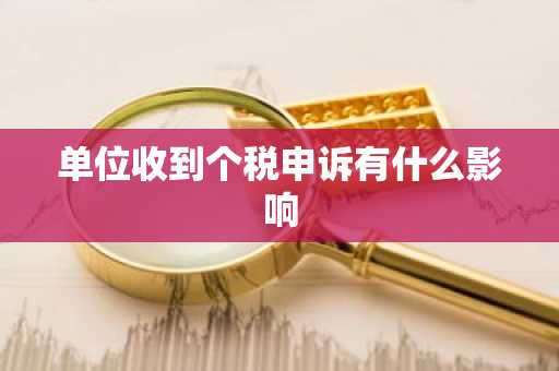 单位收到个税申诉有什么影响