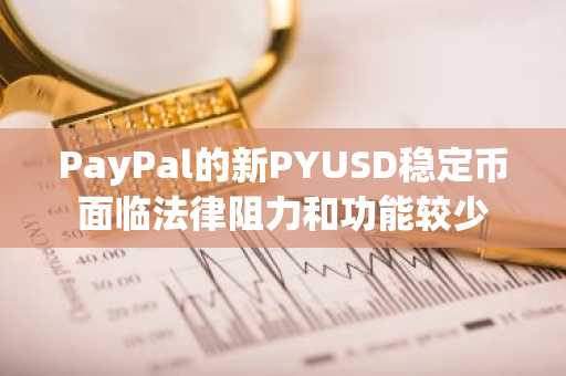 PayPal的新PYUSD稳定币面临法律阻力和功能较少