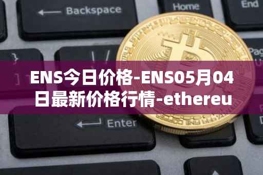 ENS今日价格-ENS05月04日最新价格行情-ethereum-name-service最新走势消息