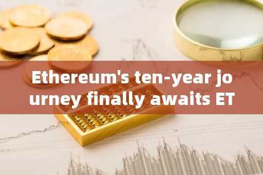 Ethereum's ten-year journey finally awaits ETF approval for listing, and we have identified thr