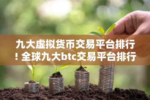 九大虚拟货币交易平台排行! 全球九大btc交易平台排行